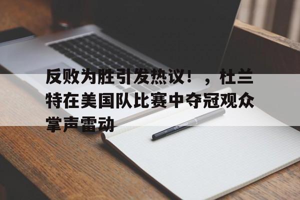 爱游戏APP- 反败为胜引发热议！，杜兰特在美国队比赛中夺冠观众掌声雷动