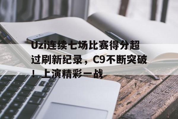 爱游戏在线-Uzi连续七场比赛得分超过刷新纪录，C9不断突破！上演精彩一战的简单介绍