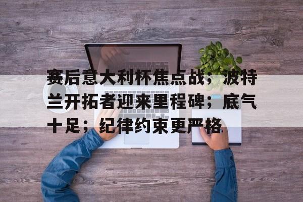 包含赛后意大利杯焦点战；波特兰开拓者迎来里程碑；底气十足；纪律约束更严格的词条